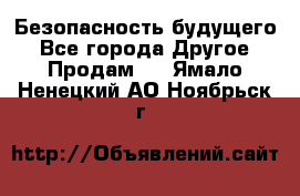Безопасность будущего - Все города Другое » Продам   . Ямало-Ненецкий АО,Ноябрьск г.